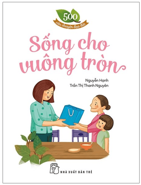 500 Câu Chuyện Đạo Đức - Sống Cho Vuông Tròn - Nguyễn Hạnh