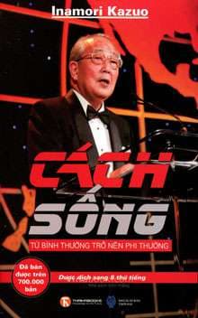 Cách Sống - Từ Bình Thường Trở Nên Phi Thường (Tái Bản 2020) - Kazuo Inamori