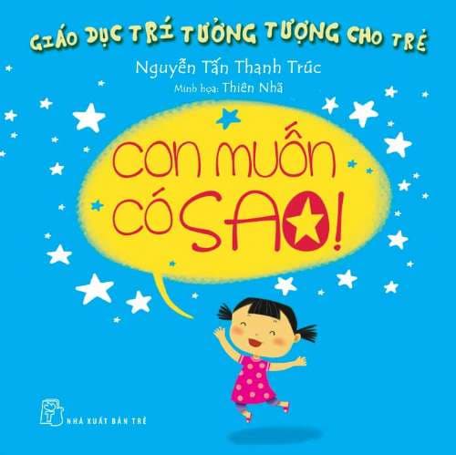 Giáo Dục Trí Tưởng Tượng Cho Trẻ - Con Muốn Có Sao - Lời: Nguyễn Tấn Thanh Trúc - Minh họa: Thiên Nhã