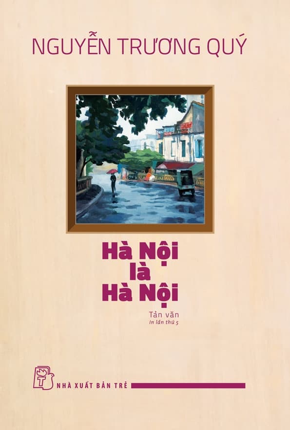 Hà Nội Là Hà Nội: Tản Văn - Nguyễn Trương Quý