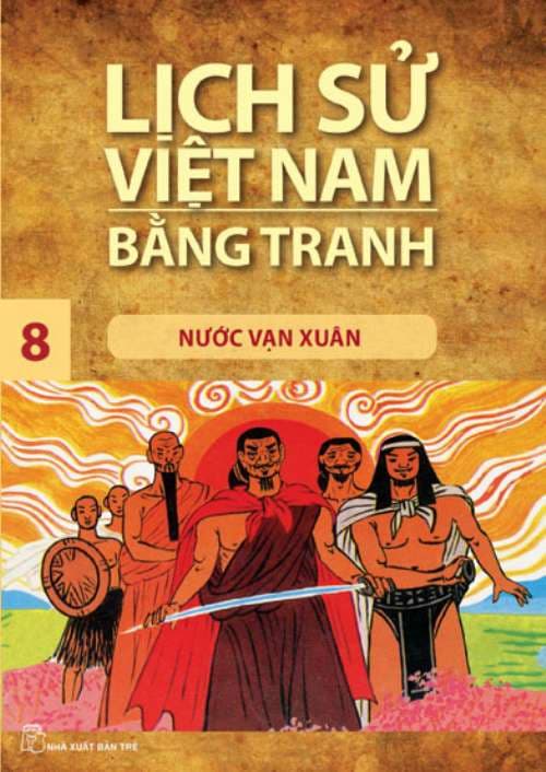 Lịch Sử Việt Nam Bằng Tranh - Tập 8 - Nước Vạn Xuân (Tái Bản 2023) - Trần Bạch Đằng chủ biên Tôn Nữ Quỳnh Trân biên soạn Nguyễn Đức Hòa họa sĩ