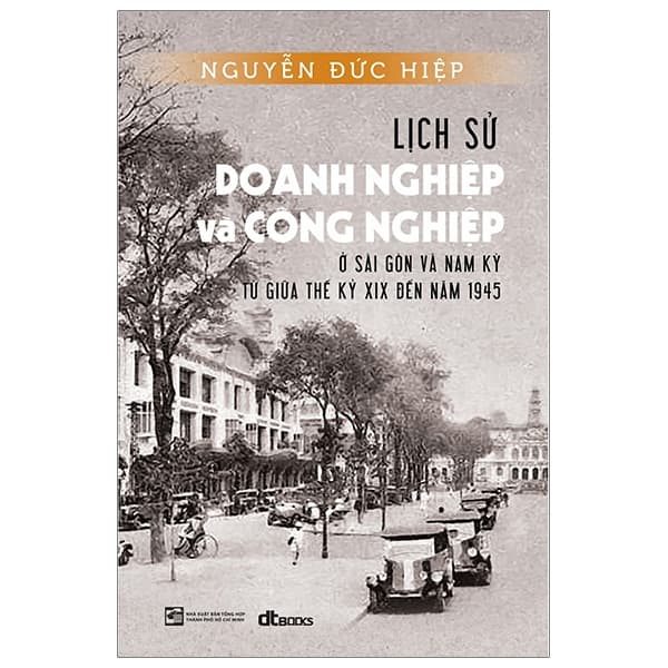 Sách Lịch Sử Doang Nghiệp Và Công Nghiệp Ở Sài Gòn Và Nam Kỳ Từ Gi� - Nguyễn Đức Hiệp