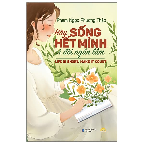 Sách Hãy Sống Hết Mình Vì Đời Ngắn Lắm - Life Is Short, Make It Count - Phạm Ngọc Phương Thảo