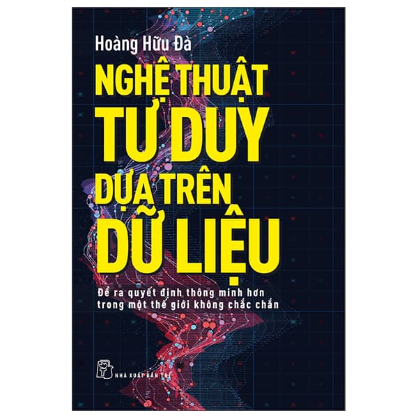 Sách Nghệ Thuật Tư Duy Dựa Trên Dữ Liệu - Để Ra Quyết Định Thông - Hoàng Hữu Đà