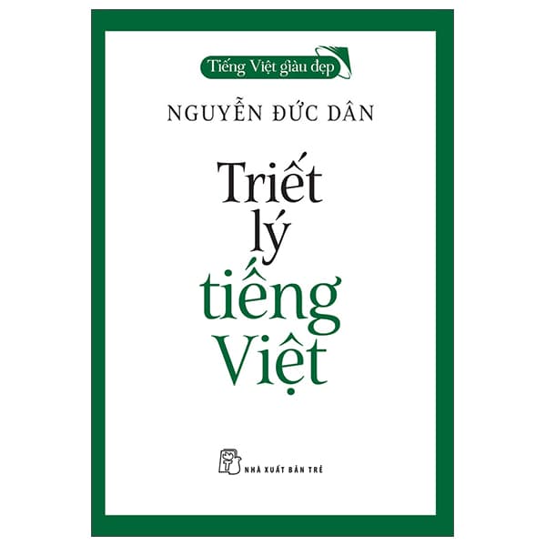 Sách Tiếng Việt Giàu Đẹp - Triết Lý Tiếng Việt - Nguyễn Đức Dân