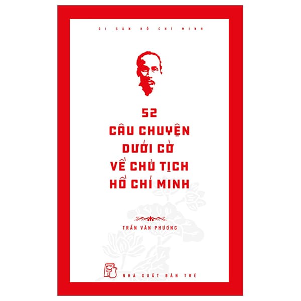 Sách Di Sản Hồ Chí Minh: 52 Câu Chuyện Dưới Cờ Về Chủ Tịch Hồ Ch� - TRẦN VĂN PHƯƠNG