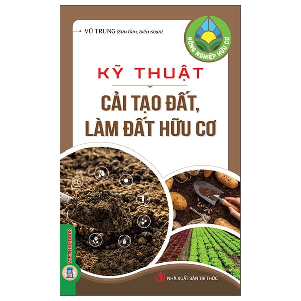 Sách Nông Nghiệp Hữu Cơ - Kỹ Thuật Cải Tạo Đất, Làm Đất Hữu Cơ - Tri Thức