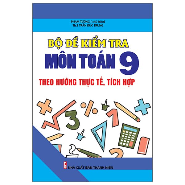 Sách Bộ Đề Kiểm Tra Môn Toán 9 Theo Hướng Thực Tế, Tích Hợp - Phạm Trưởng