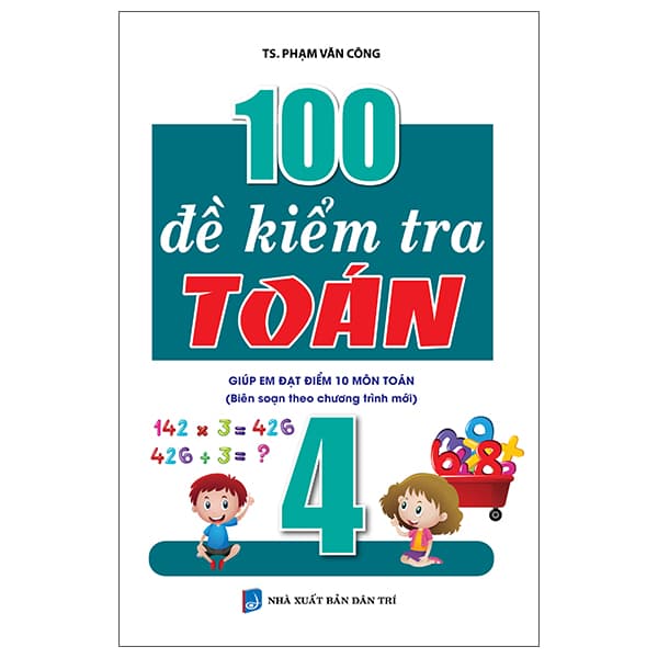Sách 100 Đề Kiểm Tra Toán Giúp Em Đạt Điểm 10 Môn Toán 4 - TS Phạm Văn Công