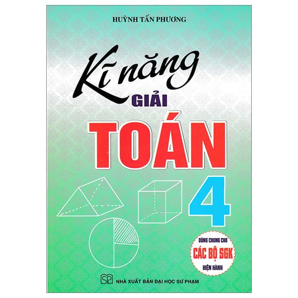 Sách Kĩ Năng Giải Toán 4 (Dùng Chung Cho Các Bộ SGK Hiện Hành) - Huỳnh Tấn Phương