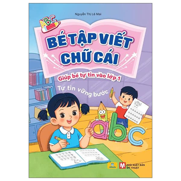 Sách Bé Tập Viết Chữ Cái - Giúp Bé Tự Tin Vào Lớp 1 - Nguyễn Thị Lê Mai