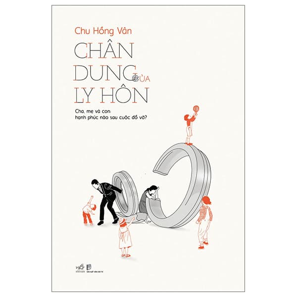 Sách Chân Dung Của Ly Hôn - Cha, Mẹ Và Con: Hạnh Phúc Nào Sau Cuộc Đổ - Chu Hồng Vân