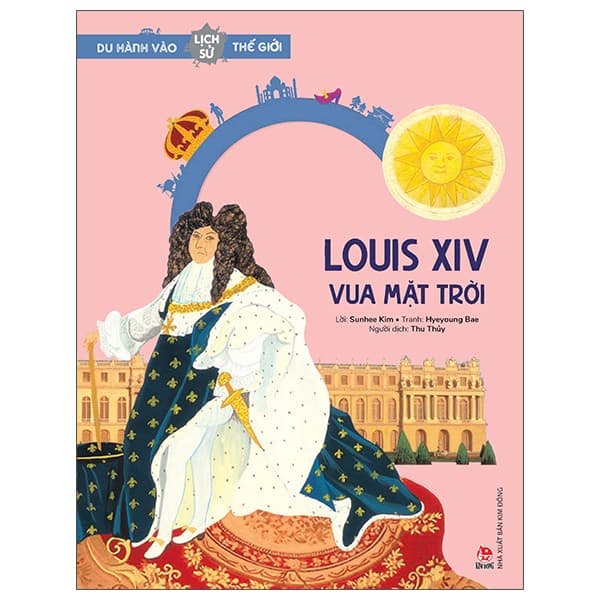 Sách Du Hành Vào Lịch Sử Thế Giới - Louis XIV - Vua Mặt Trời - Sunhee Kim
