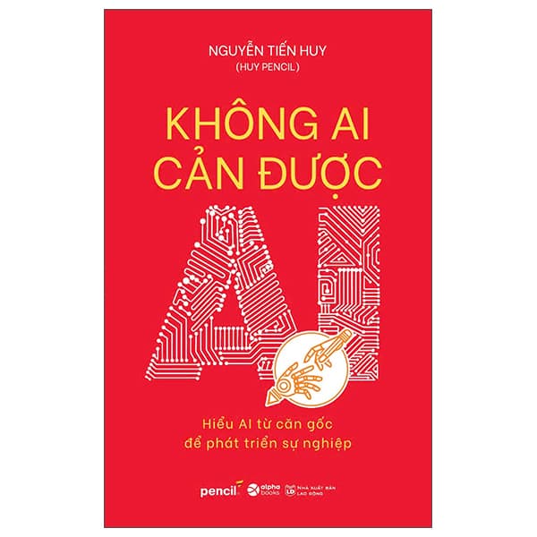 Sách Không Ai Cản Được AI - Hiểu AI Từ Căn Gốc Để Phát Triển Sự - Huy Tiến
