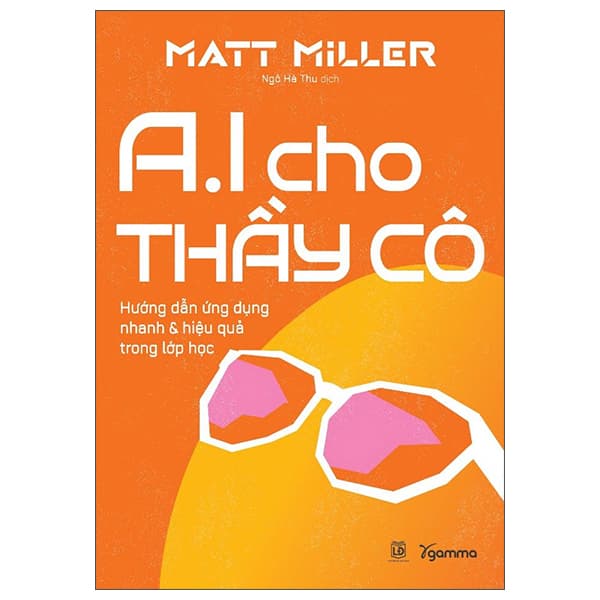 Sách AI Cho Thầy Cô - Hướng Dẫn Ứng Dụng Nhanh Và Hiệu Quả Trong Lớ - Matt Miller