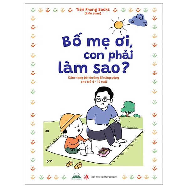 Sách Bố Mẹ Ơi, Con Phải Làm Sao? - Cẩm Nang Bồi Dưỡng Kĩ Năng Sống - Tiên Phong Books