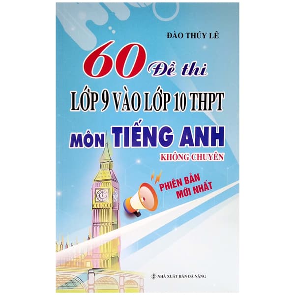 Sách 60 Đề Thi Lớp 9 Vào Lớp 10 Thpt Môn Tiếng Anh Không Chuyên (Phiên B - Đào Thúy Lê