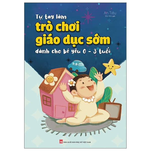Sách Tự Tay Làm Trò Chơi Giáo Dục Sớm Dành Cho Bé Yêu 0-3 Tuổi - An Tiêu