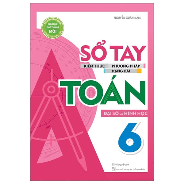 Sách Sổ Tay Kiến Thức - Phương Pháp - Dạng Bài Đại Số Và Hình Học - Nguyễn Xuân Nam