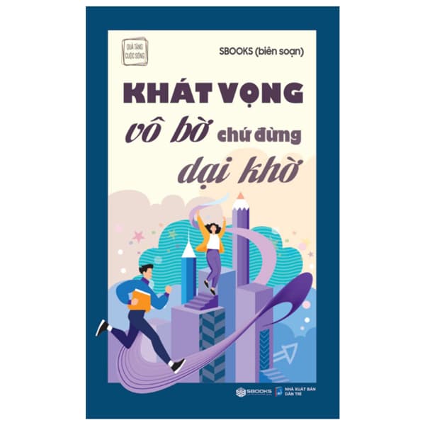 Sách Khát Vọng Vô Bờ Chứ Đừng Dại Khờ - Sbook