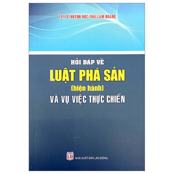 Sách Hỏi Đáp Về Luật Phá Sản (Hiện Hành) Và Vụ Việc Thực Chiến - LS TS Huỳnh Đức Thái Lâm Hoàng