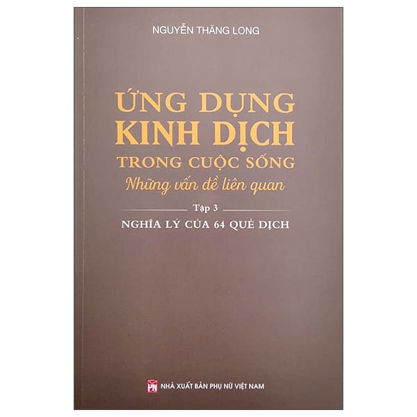 Sách Ứng Dụng Kinh Dịch Trong Cuộc Sống - Tập 3: Nghĩa Lý Của 64 Quẻ - Nguyễn Nam