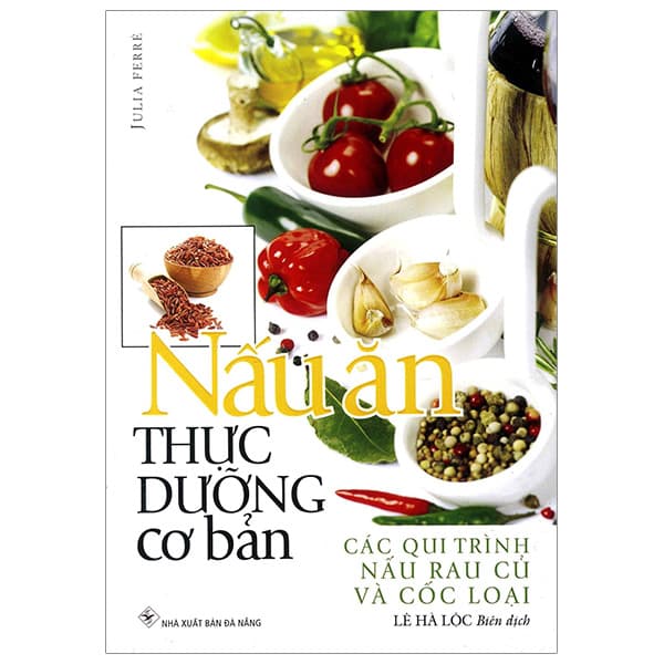 Sách Nấu Ăn Thực Dưỡng Cơ Bản - Các Qui Trình Nấu Rau Củ Và Cốc Lo - Julia Ferré