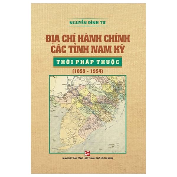 Sách Địa Chí Hành Chính Các Tỉnh Nam Kỳ Thời Pháp Thuộc (1859-1954) - Nguyễn Đình Tư