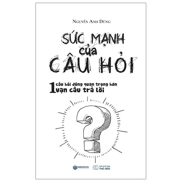 Sách Sức Mạnh Của Câu Hỏi - Nguyễn Anh Dũng