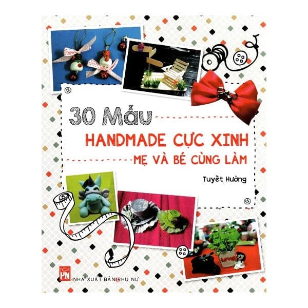 Sách 30 Mẫu Handmade Cực Xinh Mẹ Và Bé Cùng Làm - Lâm Tú