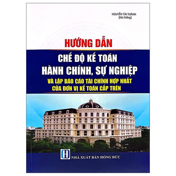Sách Hướng Dẫn Chế Độ Kế Toán Hành Chính, Sự Nghiệp Và Lập Báo - Nguyễn Tài Đức