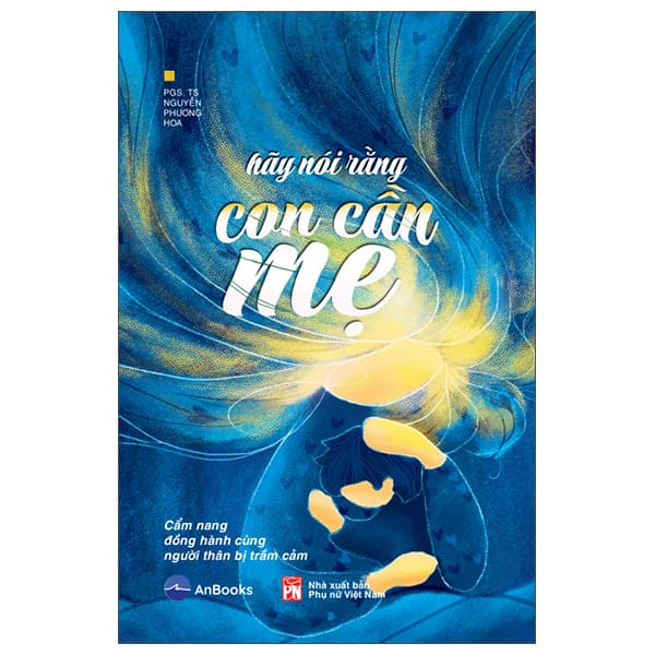 Sách Hãy Nói Rằng Con Cần Mẹ - Cẩm Nang Đồng Hành Với Người Thân B - PGS TS Nguyễn Phương Hoa