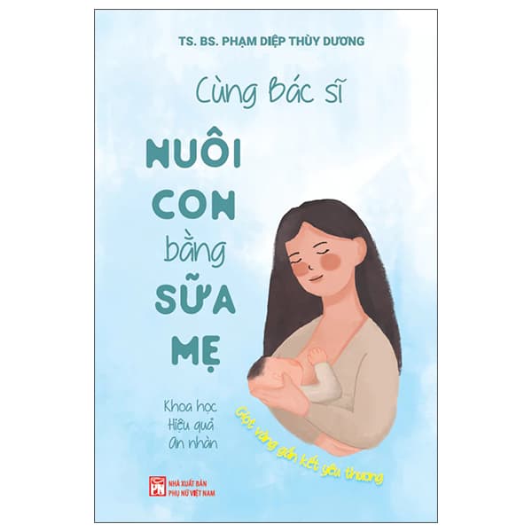 Sách Cùng Bác Sĩ Nuôi Con Bằng Sữa Mẹ - Khoa Học - Hiệu Quả - An Nhàn - TS BS Phạm Diệp Thùy Dương