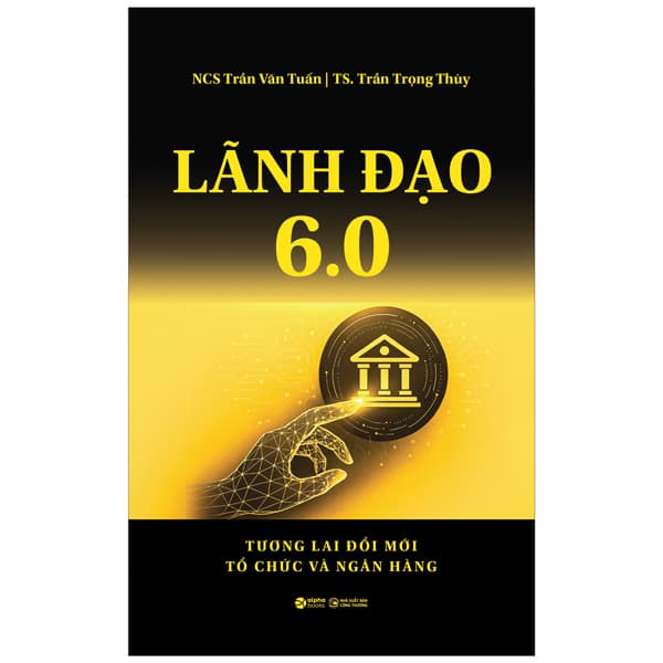 Sách Lãnh Đạo 6.0 - Tương Lai Đổi Mới Tổ Chức Và Ngân Hàng - Trần Văn Tuấn