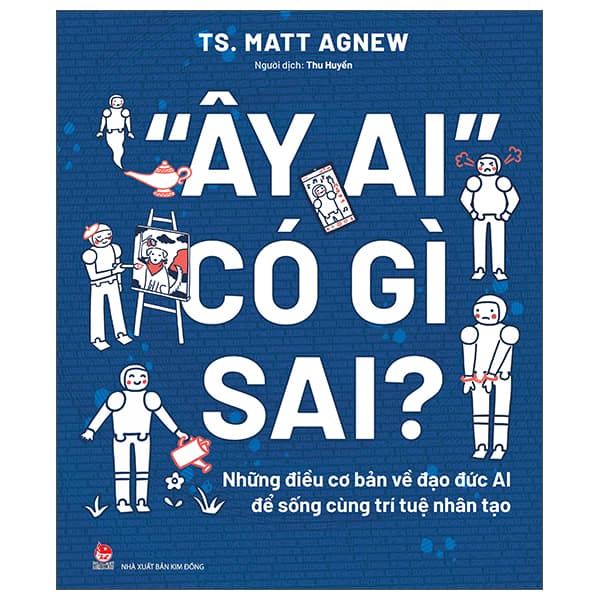 Sách “Ây Ai" Có Gì Sai? - Những Điều Cơ Bản Về Đạo Đức AI Để S - TS Matt Agnew