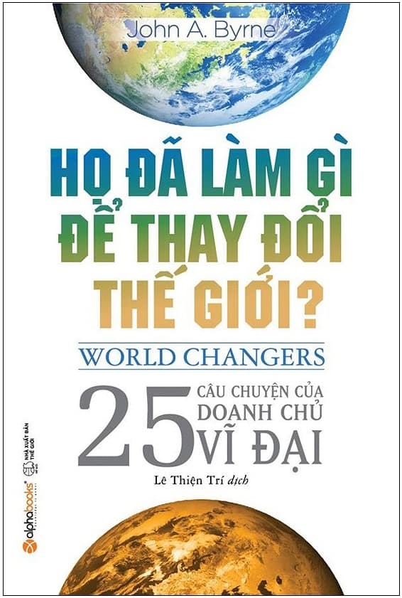 Sách Họ Đã Làm Gì Để Thay Đổi Thế Giới? (Tái Bản 2018) - John A Byrne