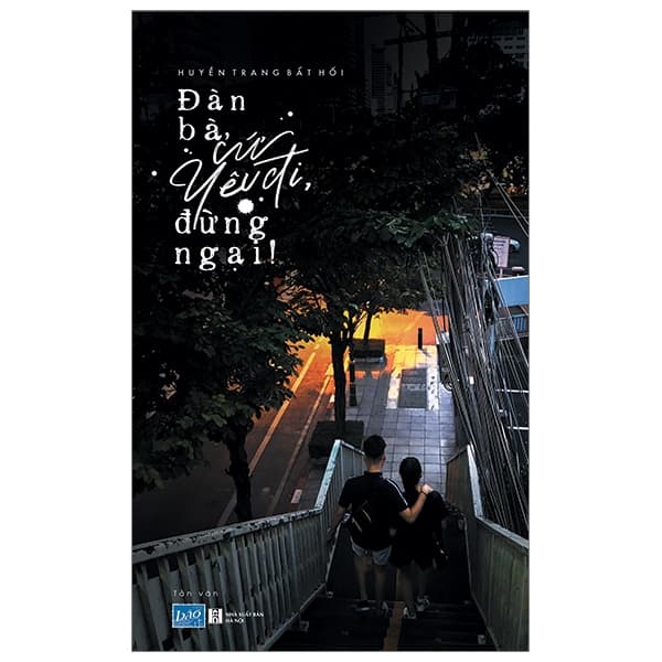 Sách Đàn Bà, Cứ Yêu Đi, Đừng Ngại! - Huyền Trang Bất Hối