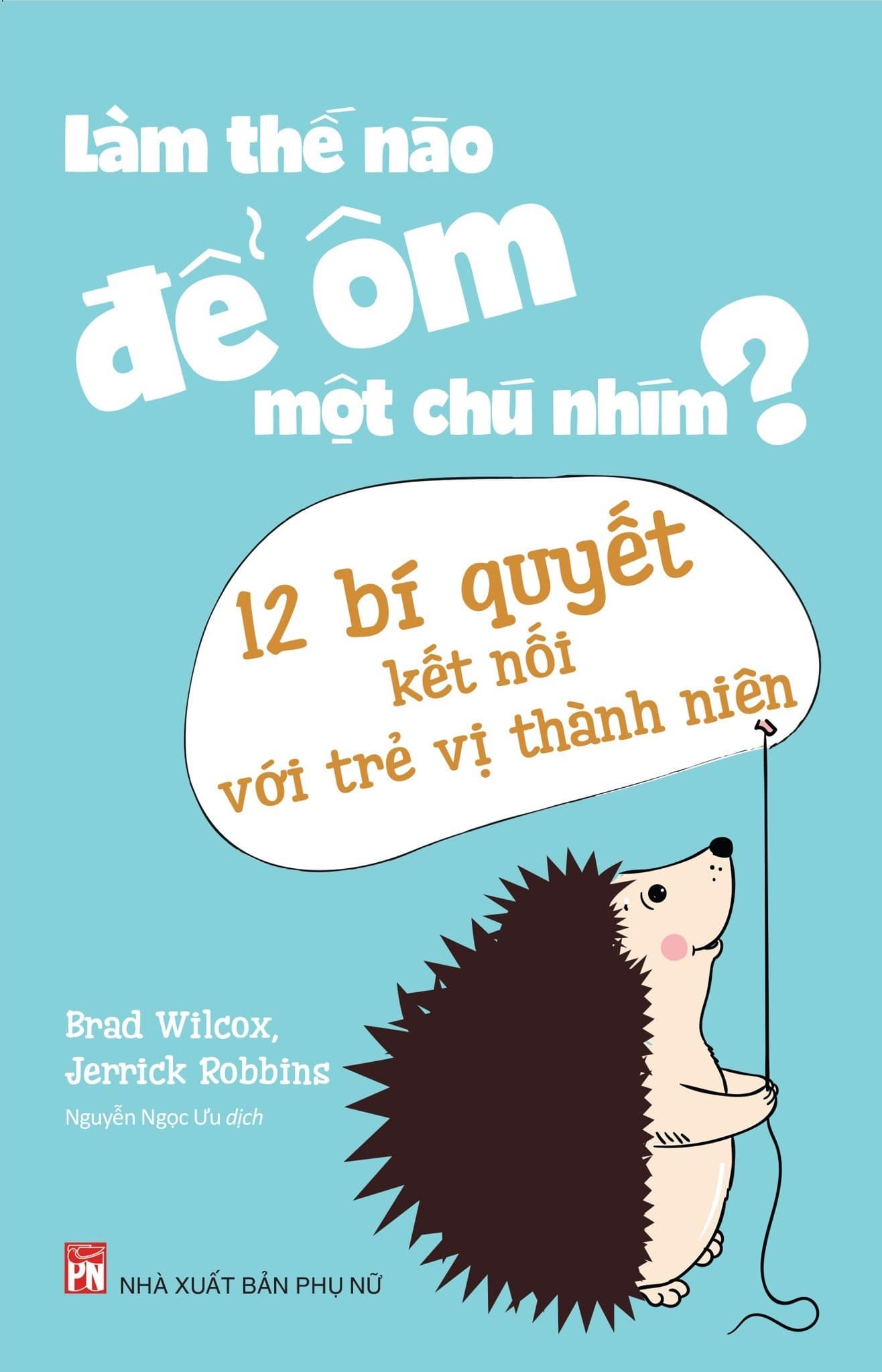 Sách Làm Thế Nào Để Ôm Một Chú Nhím - 12 Bí Quyết Kết Nối Với Tr� - Brad Wilcox