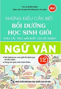 Sách Những Điều Cần Biết Bồi Dưỡng Học Sinh Giỏi Ngữ Văn Lớp 12 - Ths. Lê Xuân Soan