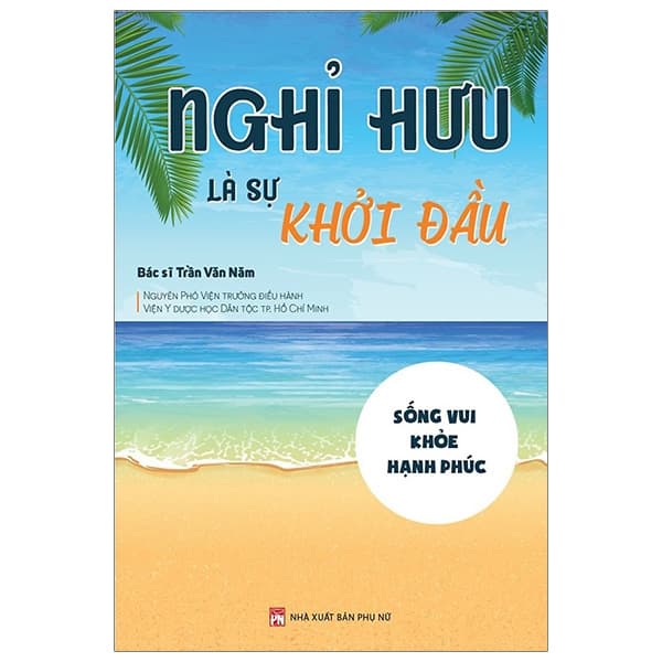 Sách Nghỉ Hưu Là Sự Khởi Đầu - Sống Vui - Khỏe - Hạnh Phúc - Bác sĩ Trần Văn Năm