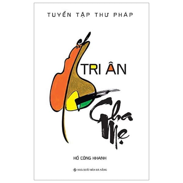 Sách Tri Ân Cha Mẹ_ Tuyển Tập Thư Pháp - Hồ Công Khanh