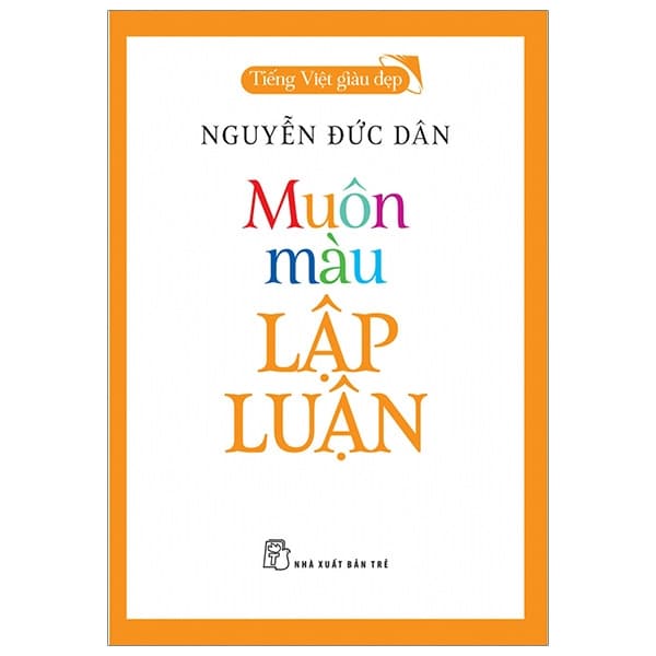 Sách Muôn Màu Lập Luận - Tiếng Việt Giàu Đẹp - Nguyễn Đức Dân