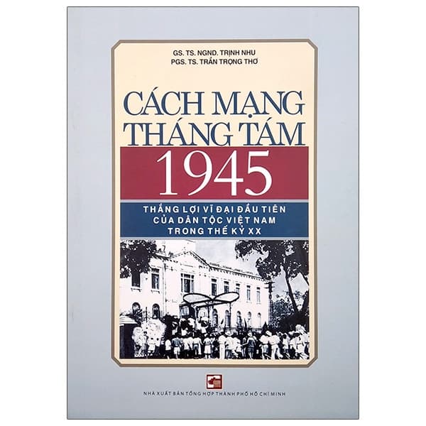 Sách Cách Mạng Tháng Tám 1945 - Thắng Lợi Vĩ Đại Đầu Tiên Của Dân - GS TS NGND Trịnh Nhu