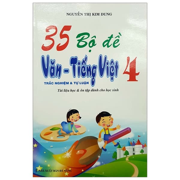 Sách 35 Bộ Đề Văn - Tiếng Việt 4 (Trắc Nghiệm Tự Luận) - Nguyễn Thị Kim Dung