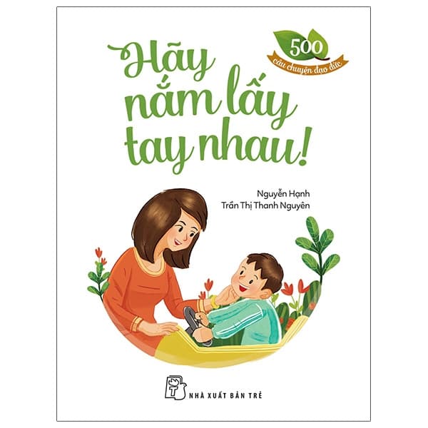 Sách 500 Câu Chuyện Đạo Đức - Hãy Nắm Lấy Tay Nhau - Nguyễn Hạnh