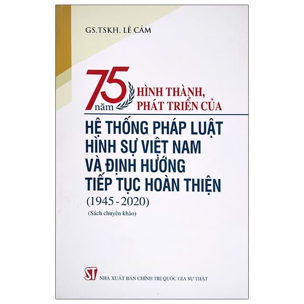 Sách 75 Năm Hình Thành, Phát Triển Của Hệ Thống Pháp Luật Hình Sự Vi - GS TSKH Lê Cảm