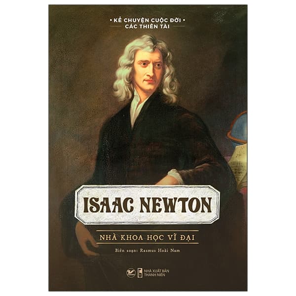 Sách Kể Chuyện Cuộc Đời Các Thiên Tài: Isaac Newton - Nhà Khoa Học Vĩ - Rasmus Hoài Nam