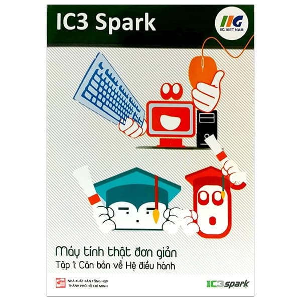 Sách IC3 Spark - Máy Tính Thật Đơn Giản - Tập 1: Căn Bản Về Hệ Điề - IIG Việt Nam