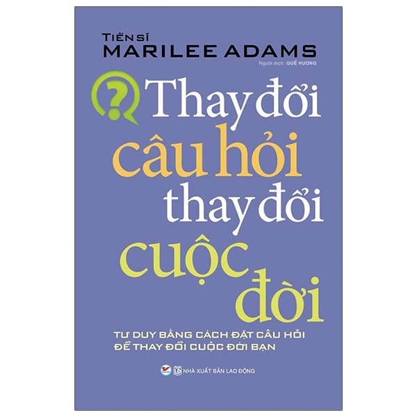Sách Thay Đổi Câu Hỏi Thay Đổi Cuộc Đời (Tái Bản) - Tiến Sỹ Marilee Adams