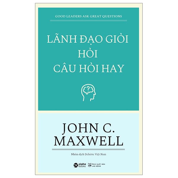 Sách Lãnh Đạo Giỏi Hỏi Câu Hỏi Hay - Good Leaders Ask Great Questions (Tái - John C Maxwell